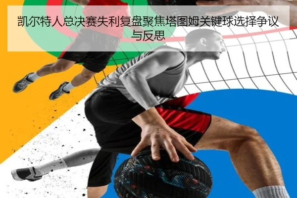 凯尔特人总决赛失利复盘聚焦塔图姆关键球选择争议与反思